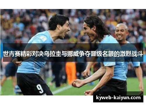 世青赛精彩对决乌拉圭与挪威争夺晋级名额的激烈战斗